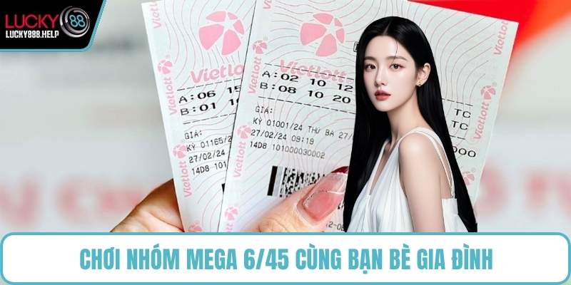 Chơi nhóm Mega 6/45 cùng bạn bè gia đình