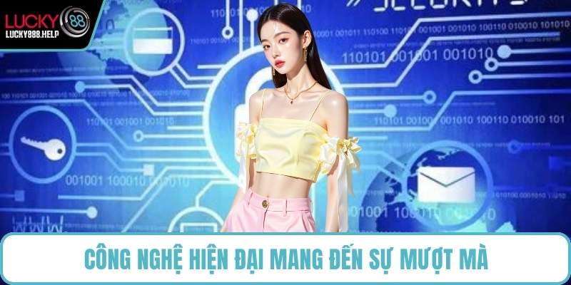 Công nghệ hiện đại mang đến sự mượt mà