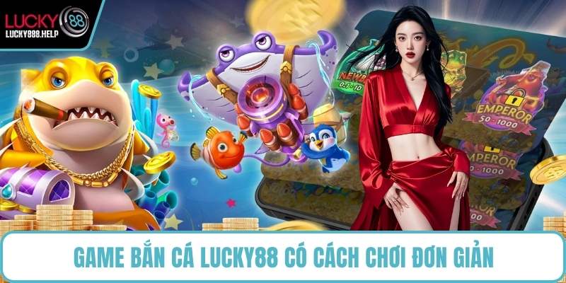 Game bắn cá LUCKY88 có cách chơi đơn giản