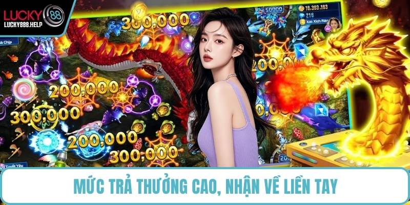 Mức trả thưởng cao, nhận về liền tay