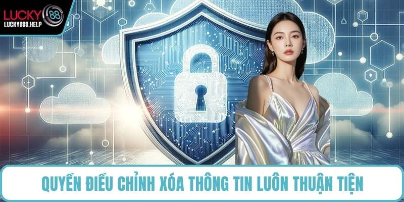 Quyền điều chỉnh xóa thông tin luôn thuận tiện