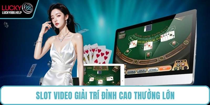 Slot video giải trí đỉnh cao thưởng lớn