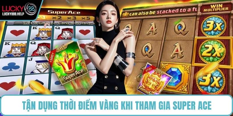 Tận dụng thời điểm vàng khi tham gia Super Ace
