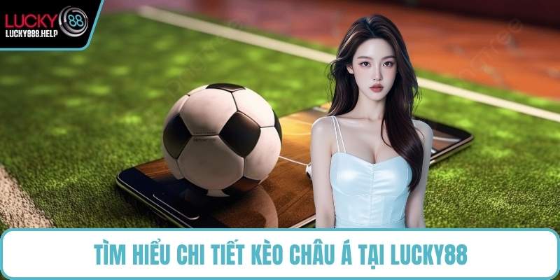 Tìm hiểu chi tiết kèo Châu Á tại LUCKY88