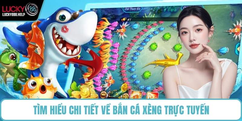 Tìm hiểu chi tiết về bắn cá Xèng trực tuyến