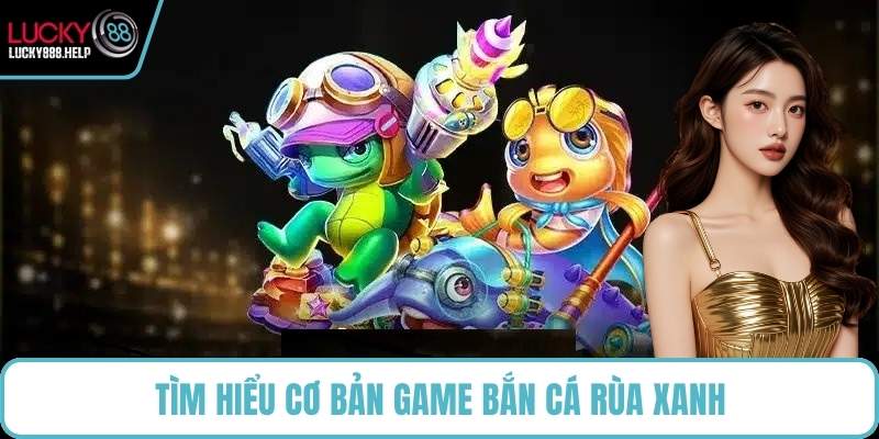 Tìm hiểu cơ bản game bắn cá Rùa Xanh
